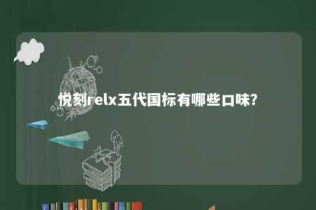 悦刻relx五代国标有哪些口味？ 